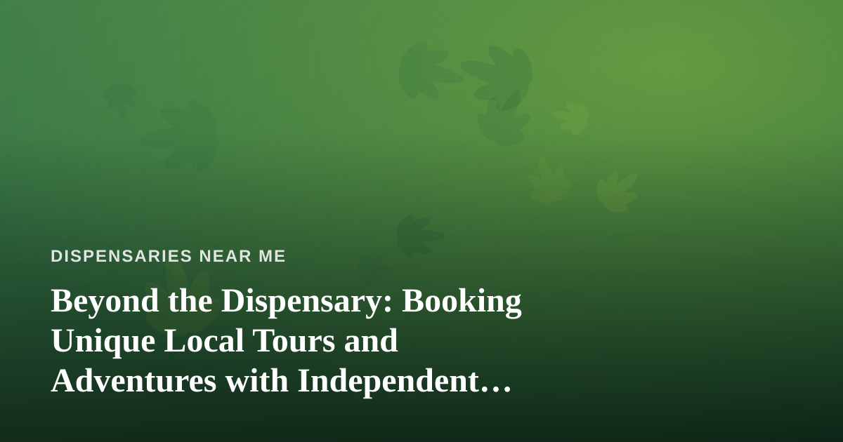 Beyond the Dispensary: Booking Unique Local Tours and Adventures with Independent Guides