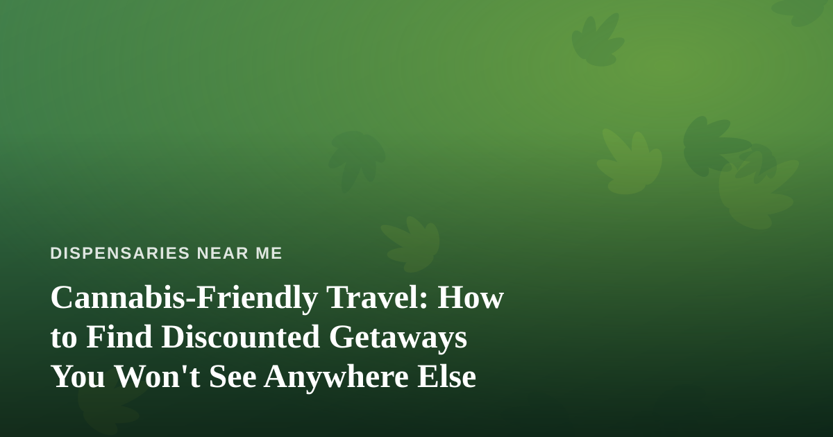 Cannabis-Friendly Travel: How to Find Discounted Getaways You Won’t See Anywhere Else