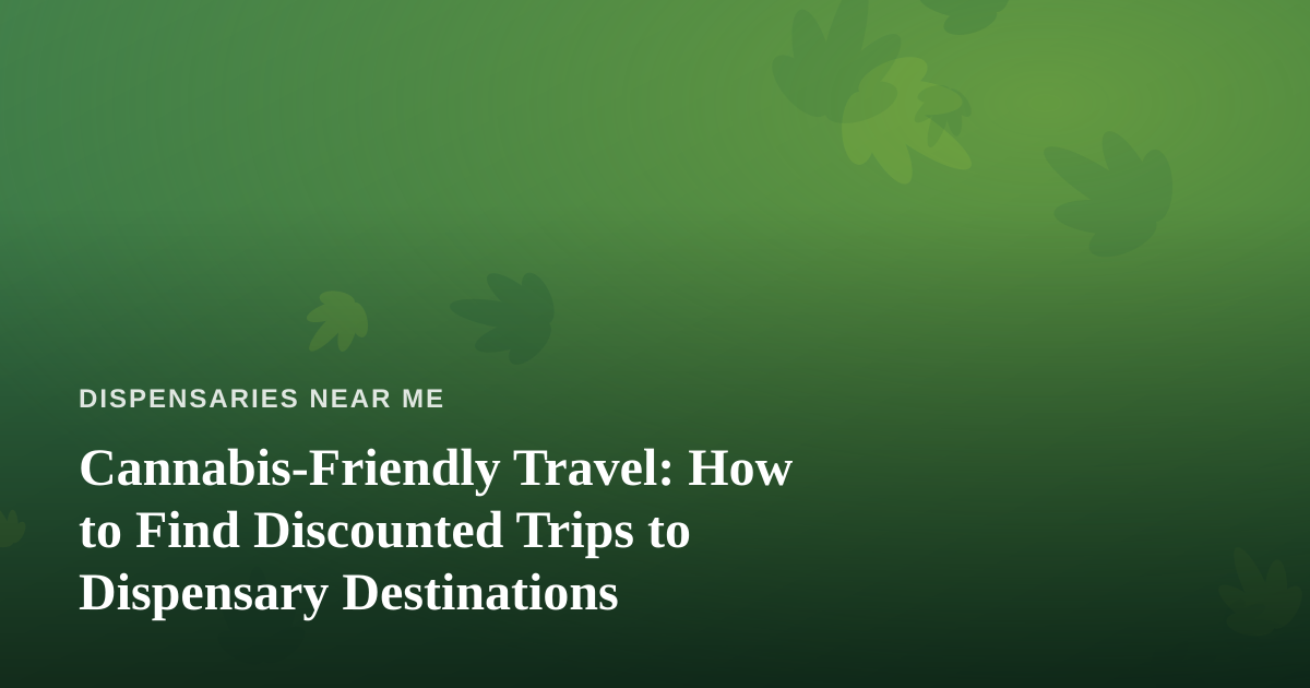 Cannabis-Friendly Travel: How to Find Discounted Trips to Dispensary Destinations