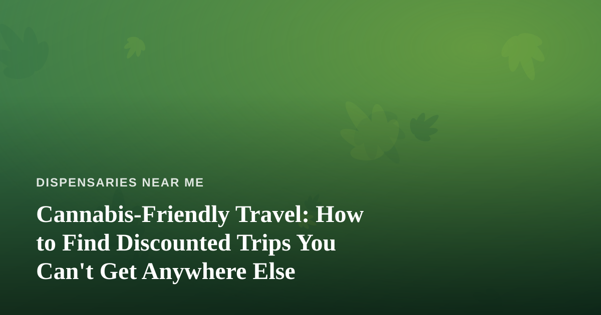 Cannabis-Friendly Travel: How to Find Discounted Trips You Can’t Get Anywhere Else