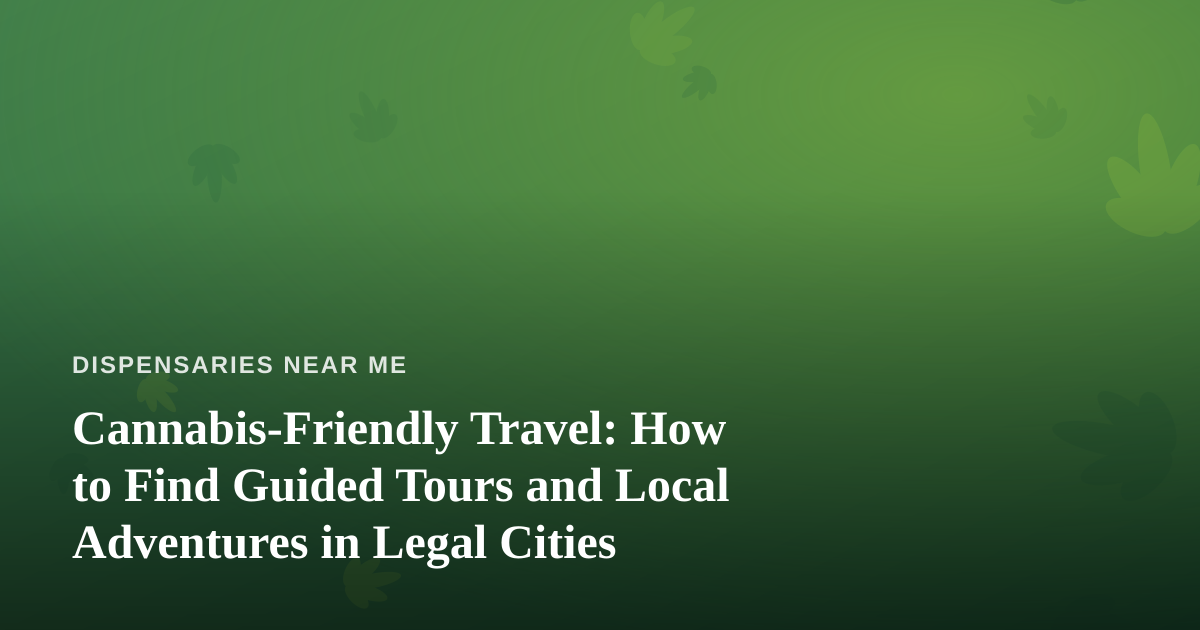 Cannabis-Friendly Travel: How to Find Guided Tours and Local Adventures in Legal Cities