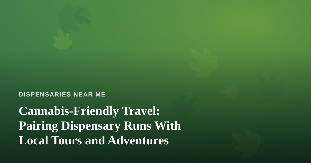 Cannabis-Friendly Travel: Pairing Dispensary Runs With Local Tours and Adventures