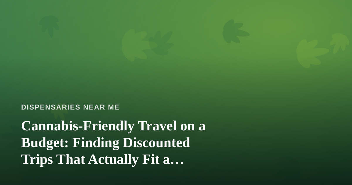 Cannabis-Friendly Travel on a Budget: Finding Discounted Trips That Actually Fit a Dispensary Road Trip