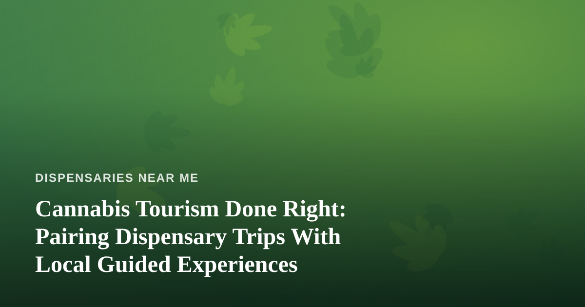 Cannabis Tourism Done Right: Pairing Dispensary Trips With Local Guided Experiences