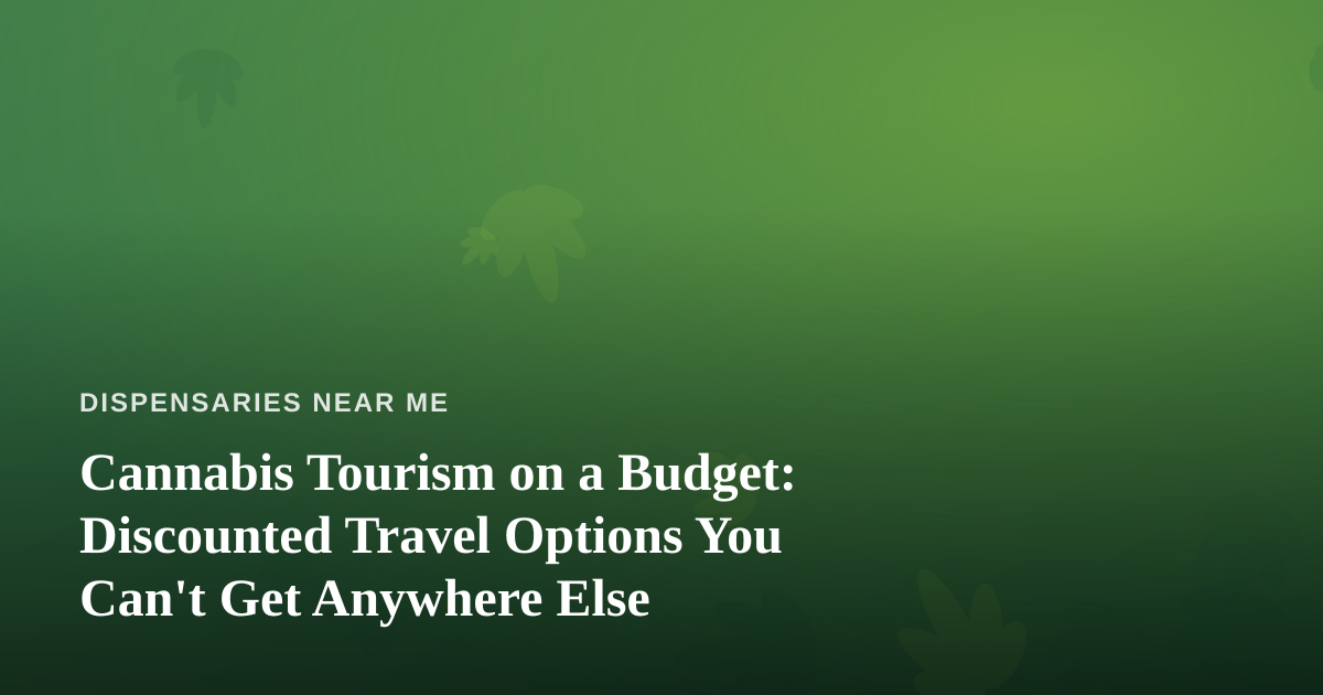 Cannabis Tourism on a Budget: Discounted Travel Options You Can’t Get Anywhere Else