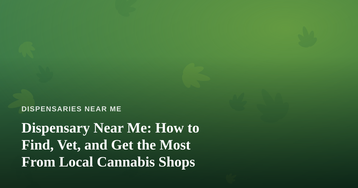 Dispensary Near Me: How to Find, Vet, and Get the Most From Local Cannabis Shops