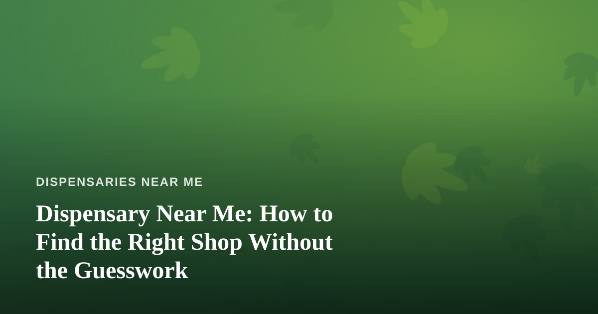 Dispensary Near Me: How to Find the Right Shop Without the Guesswork