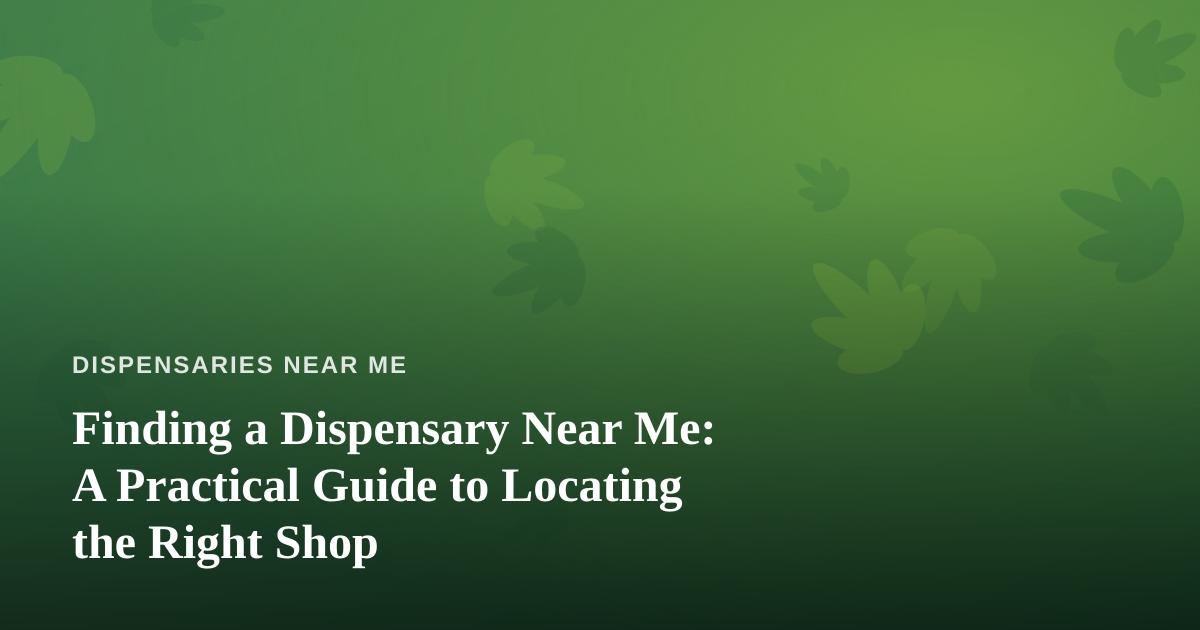 Finding a Dispensary Near Me: A Practical Guide to Locating the Right Shop