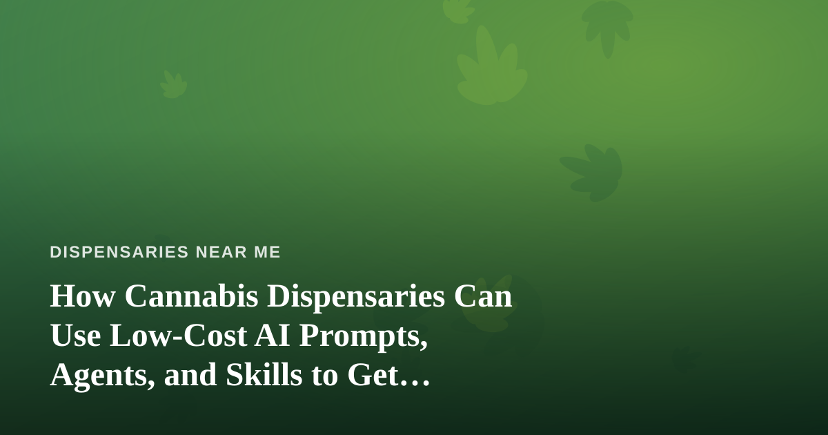 How Cannabis Dispensaries Can Use Low-Cost AI Prompts, Agents, and Skills to Get Found