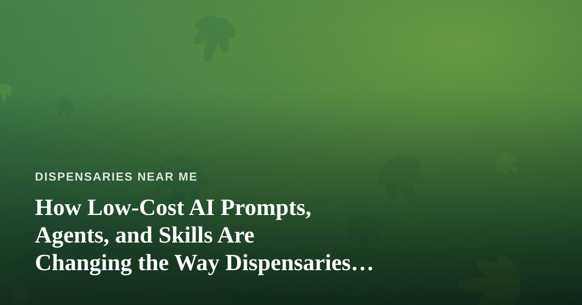 How Low-Cost AI Prompts, Agents, and Skills Are Changing the Way Dispensaries Get Found