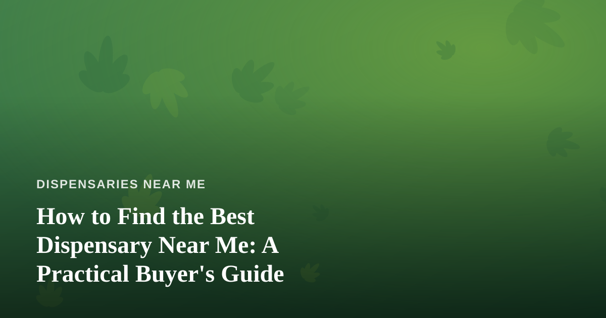 How to Find the Best Dispensary Near Me: A Practical Buyer’s Guide
