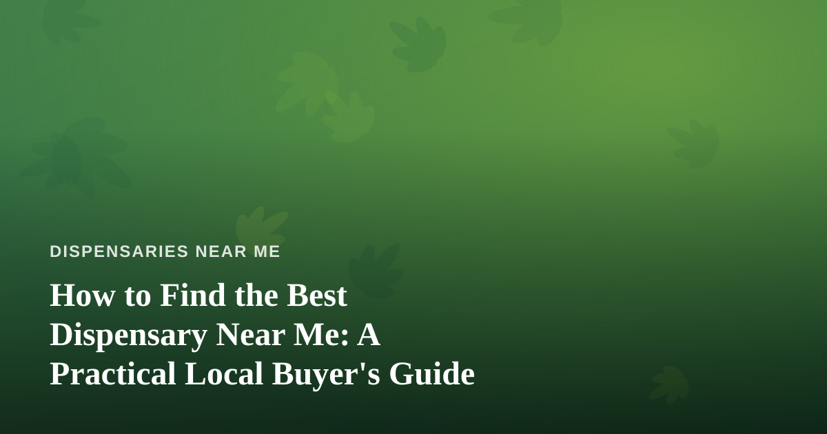 How to Find the Best Dispensary Near Me: A Practical Local Buyer’s Guide