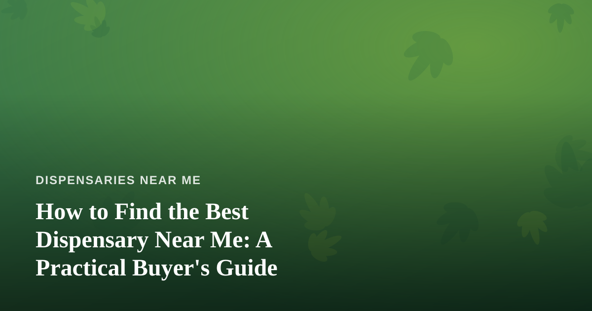 How to Find the Best Dispensary Near Me: A Practical Buyer’s Guide