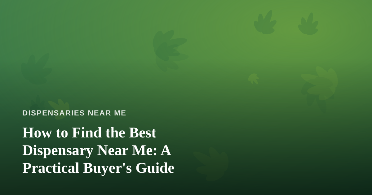 How to Find the Best Dispensary Near Me: A Practical Buyer’s Guide