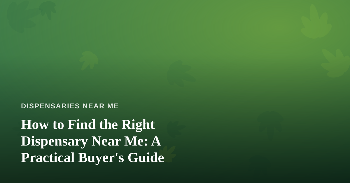 How to Find the Right Dispensary Near Me: A Practical Buyer’s Guide