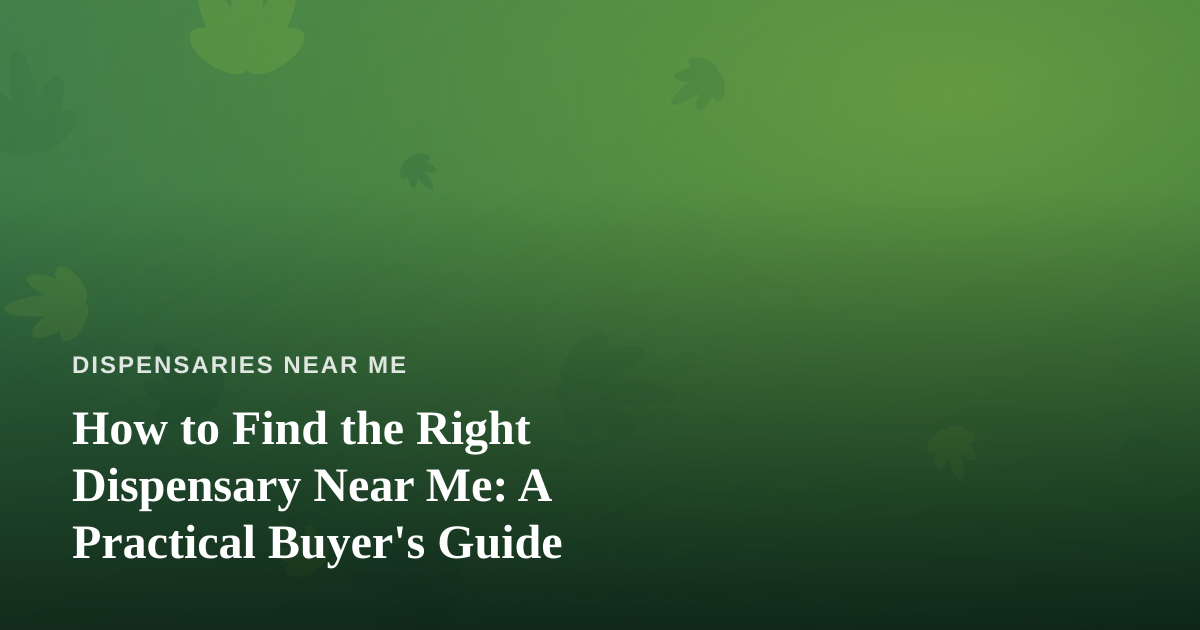 How to Find the Right Dispensary Near Me: A Practical Buyer’s Guide
