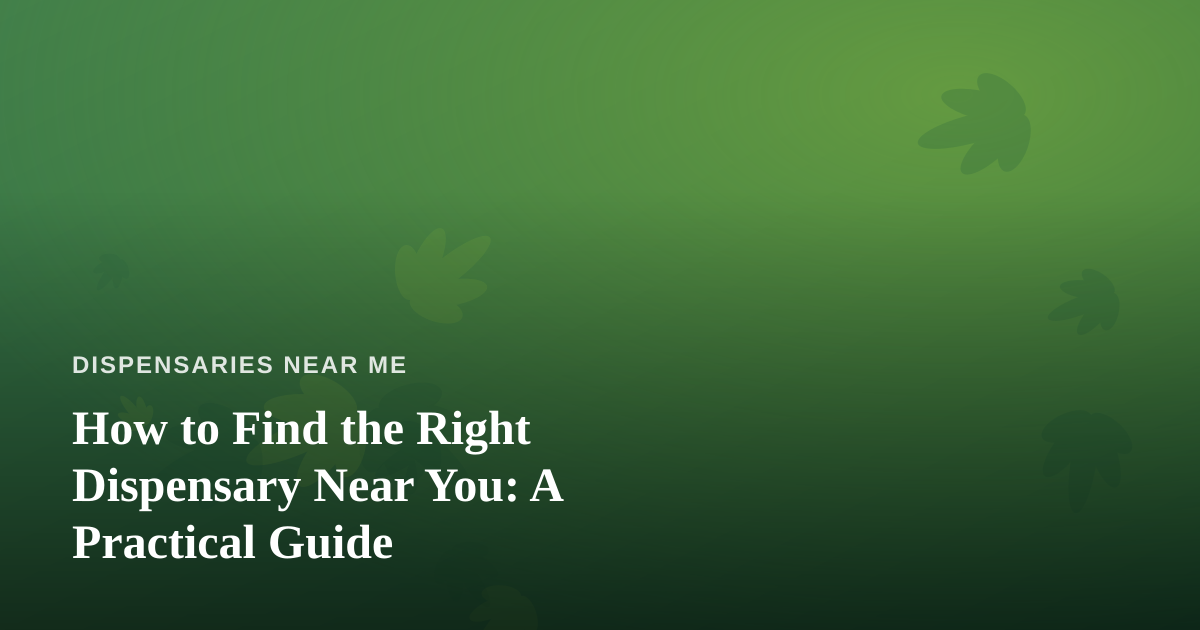 How to Find the Right Dispensary Near You: A Practical Guide