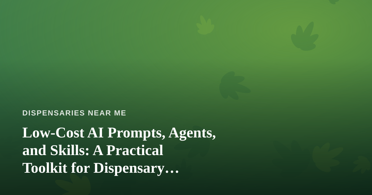 Low-Cost AI Prompts, Agents, and Skills: A Practical Toolkit for Dispensary Locators