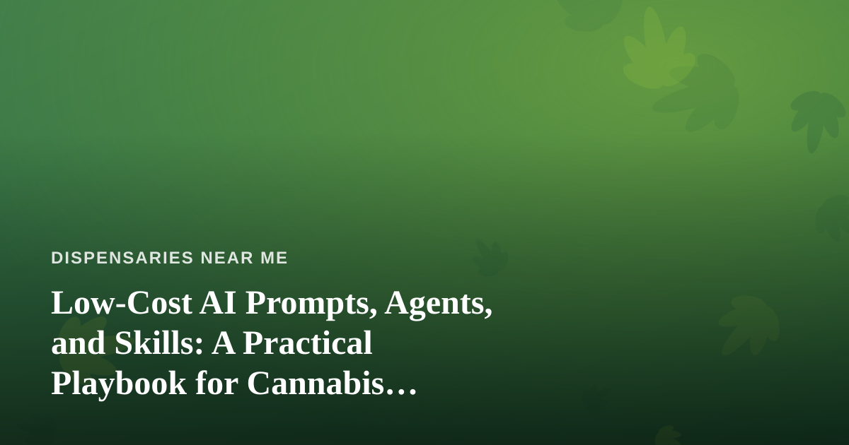 Low-Cost AI Prompts, Agents, and Skills: A Practical Playbook for Cannabis Dispensary Locators
