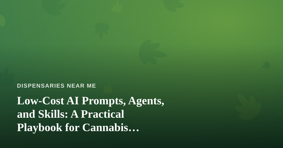 Low-Cost AI Prompts, Agents, and Skills: A Practical Playbook for Cannabis Dispensary Locators