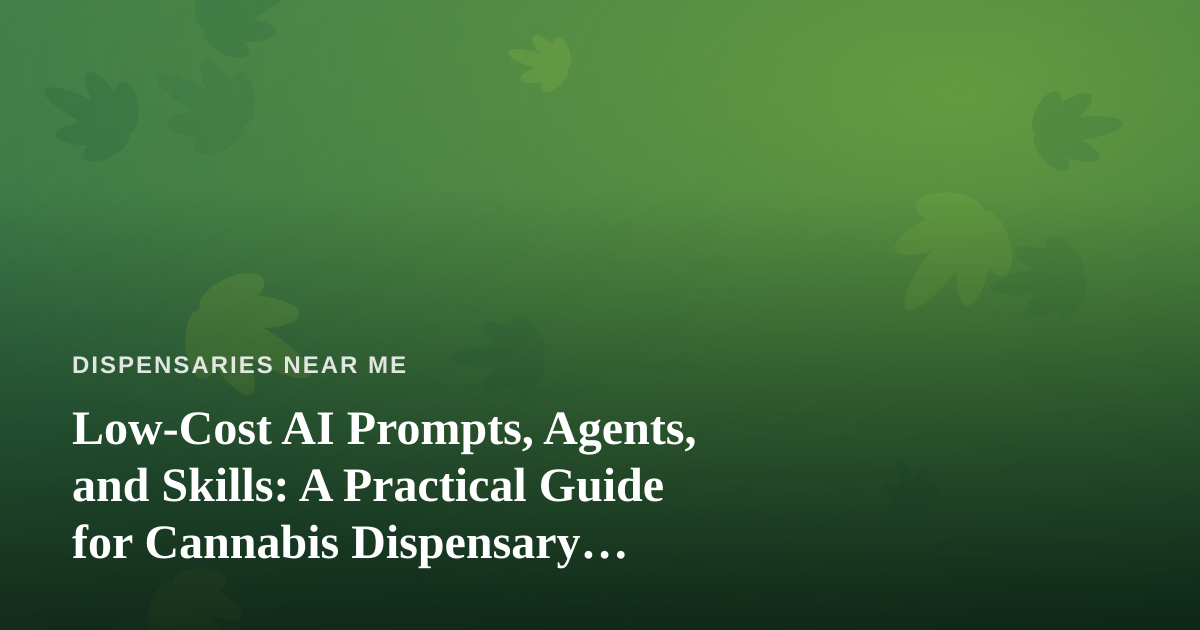 Low-Cost AI Prompts, Agents, and Skills: A Practical Guide for Cannabis Dispensary Marketing