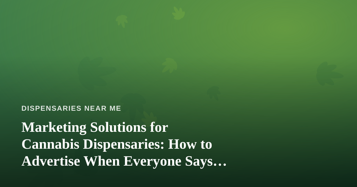 Marketing Solutions for Cannabis Dispensaries: How to Advertise When Everyone Says No