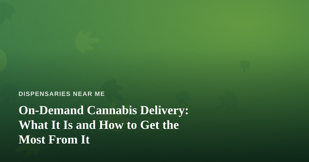 On-Demand Cannabis Delivery: What It Is and How to Get the Most From It