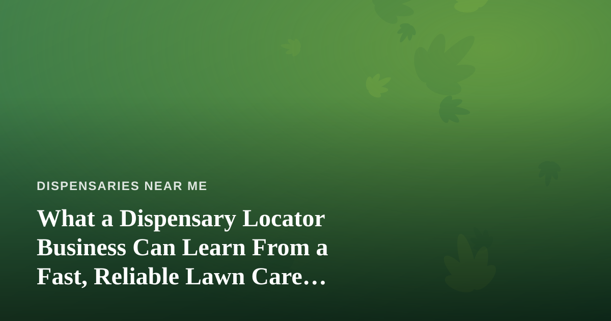 What a Dispensary Locator Business Can Learn From a Fast, Reliable Lawn Care Company