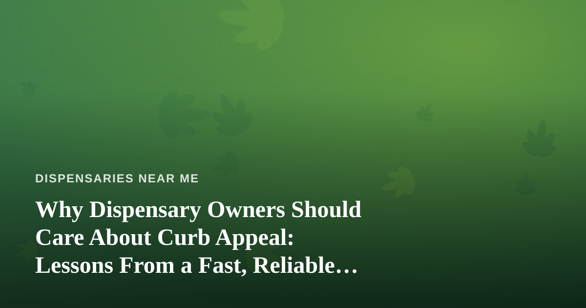 Why Dispensary Owners Should Care About Curb Appeal: Lessons From a Fast, Reliable Lawn Care Company