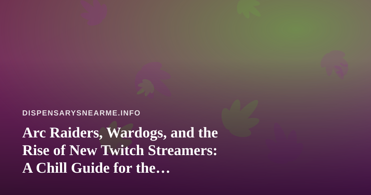 Arc Raiders, Wardogs, and the Rise of New Twitch Streamers: A Chill Guide for the Dispensary Crowd