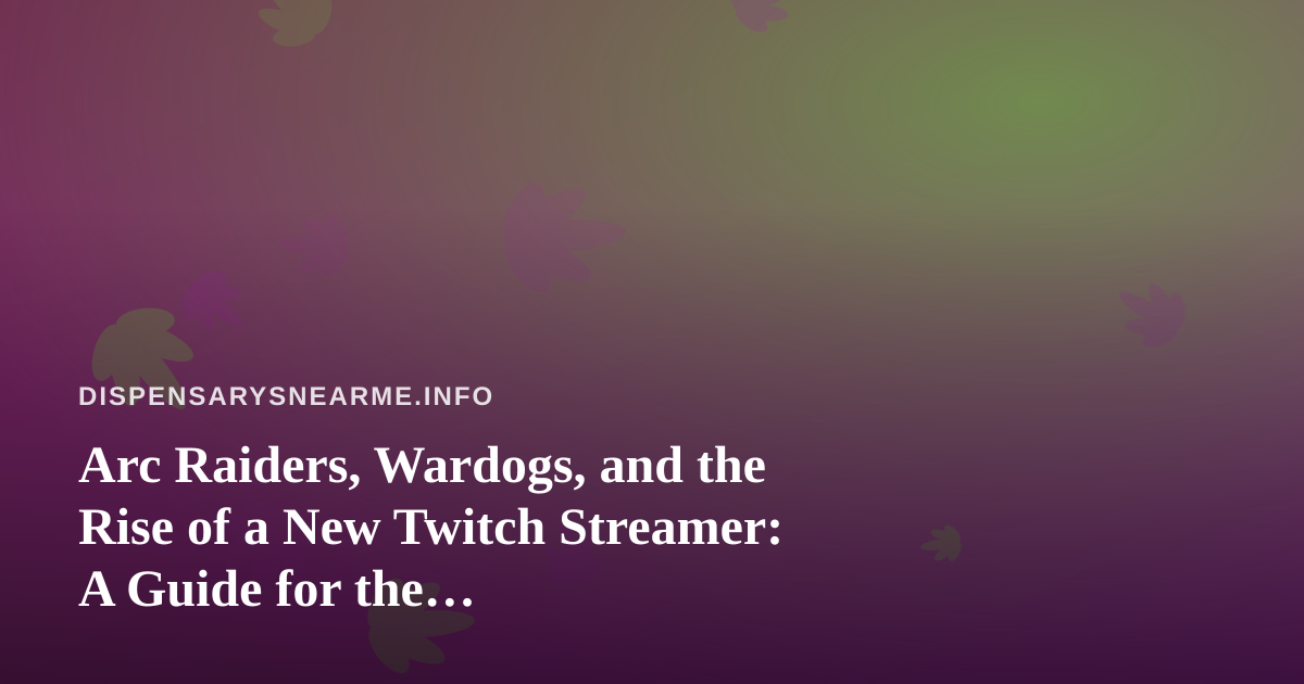 Arc Raiders, Wardogs, and the Rise of a New Twitch Streamer: A Guide for the Cannabis-Friendly Gaming Community