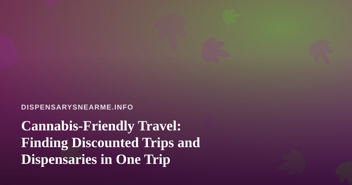 Cannabis-Friendly Travel: Finding Discounted Trips and Dispensaries in One Trip