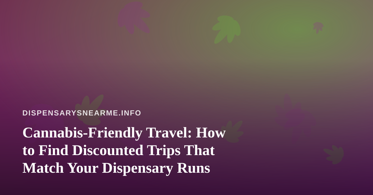 Cannabis-Friendly Travel: How to Find Discounted Trips That Match Your Dispensary Runs
