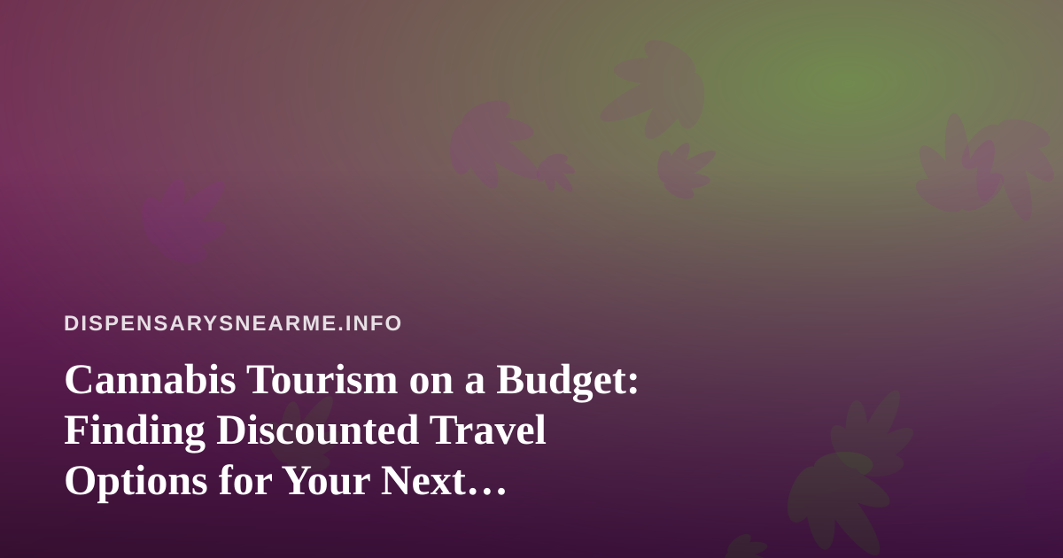 Cannabis Tourism on a Budget: Finding Discounted Travel Options for Your Next Dispensary Road Trip