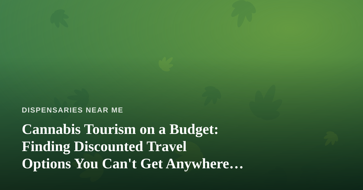 Cannabis Tourism on a Budget: Finding Discounted Travel Options You Can’t Get Anywhere Else