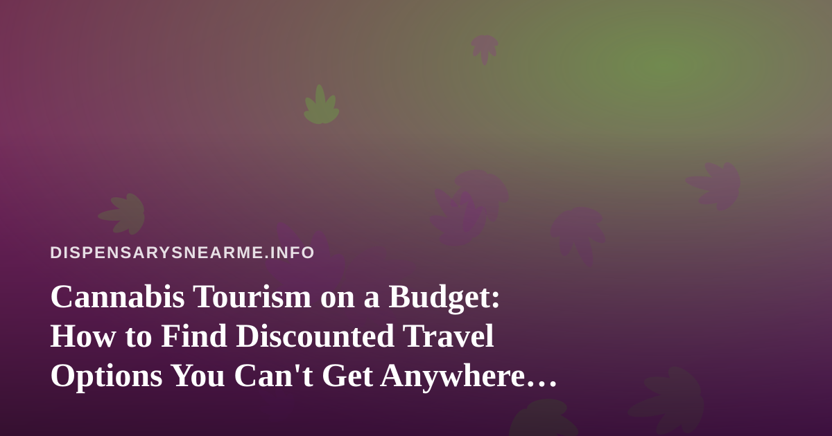 Cannabis Tourism on a Budget: How to Find Discounted Travel Options You Can’t Get Anywhere Else
