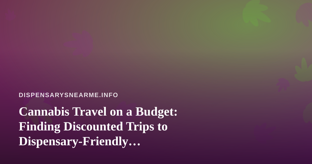 Cannabis Travel on a Budget: Finding Discounted Trips to Dispensary-Friendly Destinations
