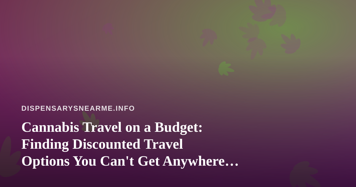 Cannabis Travel on a Budget: Finding Discounted Travel Options You Can’t Get Anywhere Else