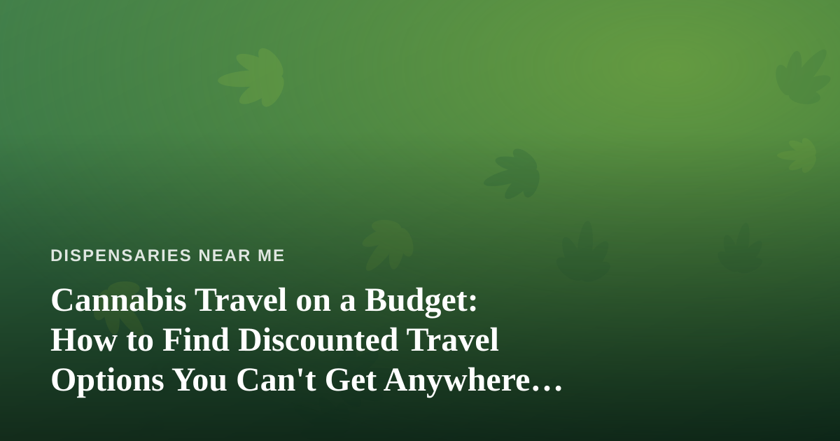 Cannabis Travel on a Budget: How to Find Discounted Travel Options You Can’t Get Anywhere Else
