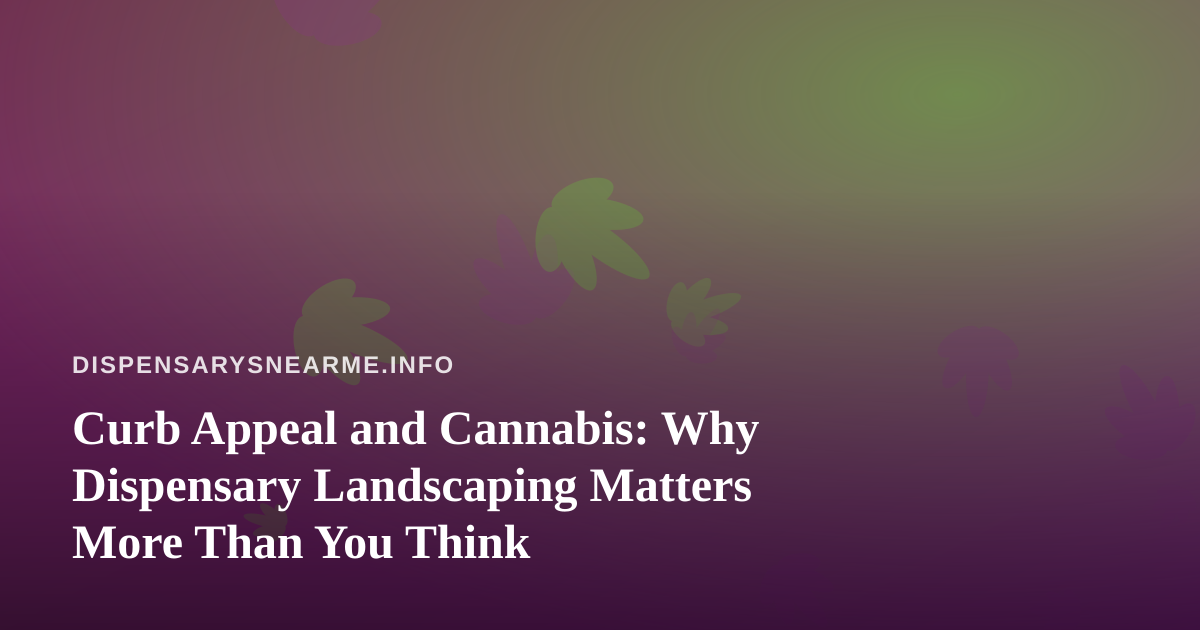 Curb Appeal and Cannabis: Why Dispensary Landscaping Matters More Than You Think