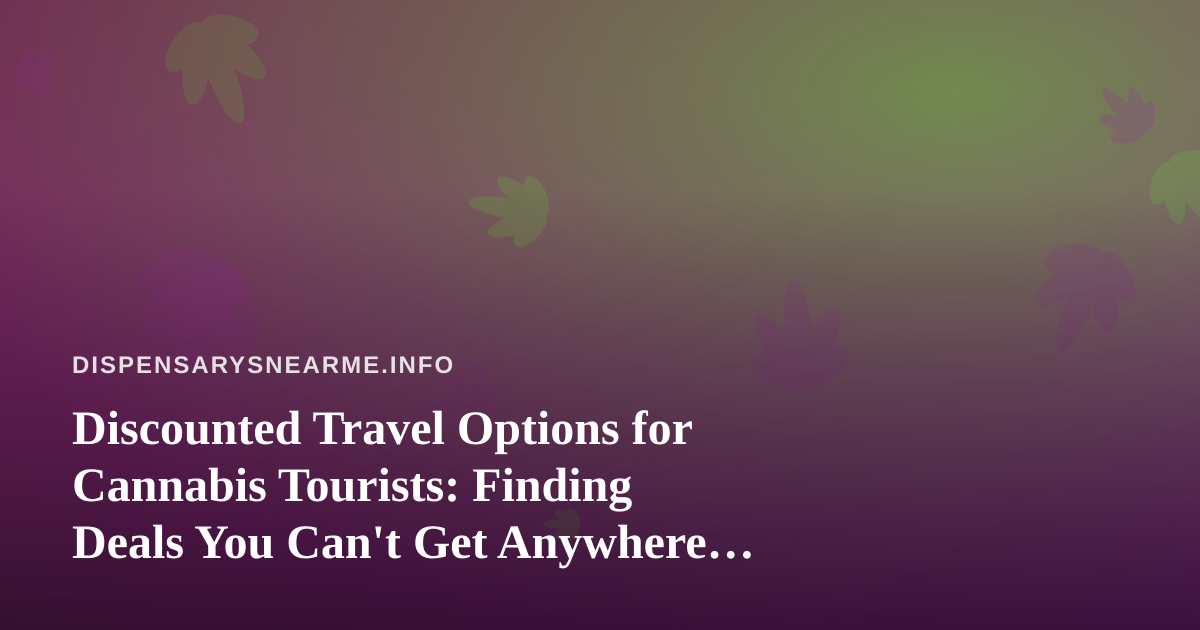 Discounted Travel Options for Cannabis Tourists: Finding Deals You Can’t Get Anywhere Else