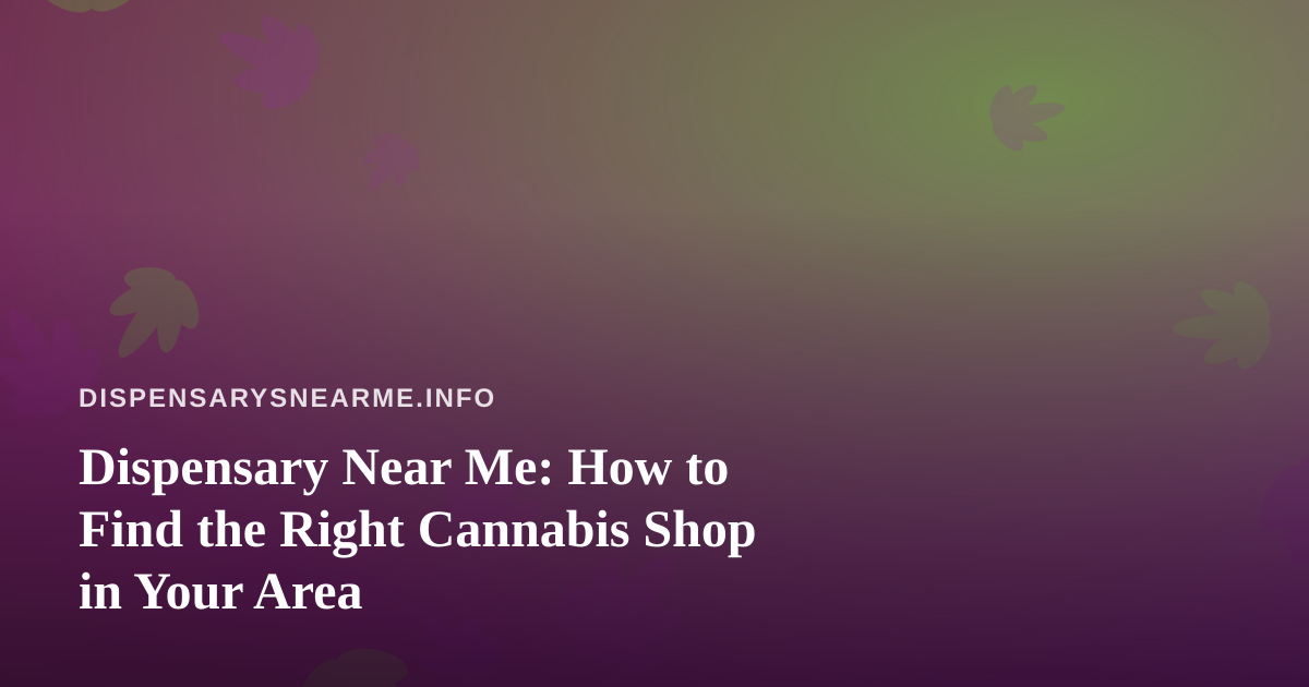 Dispensary Near Me: How to Find the Right Cannabis Shop in Your Area