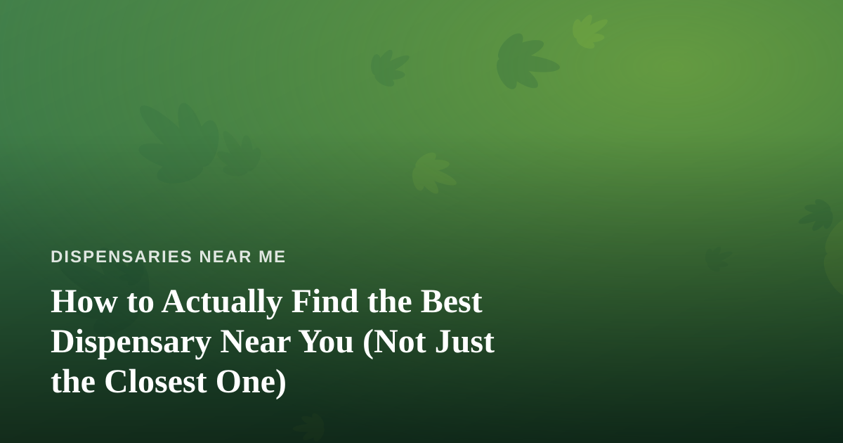 How to Actually Find the Best Dispensary Near You (Not Just the Closest One)