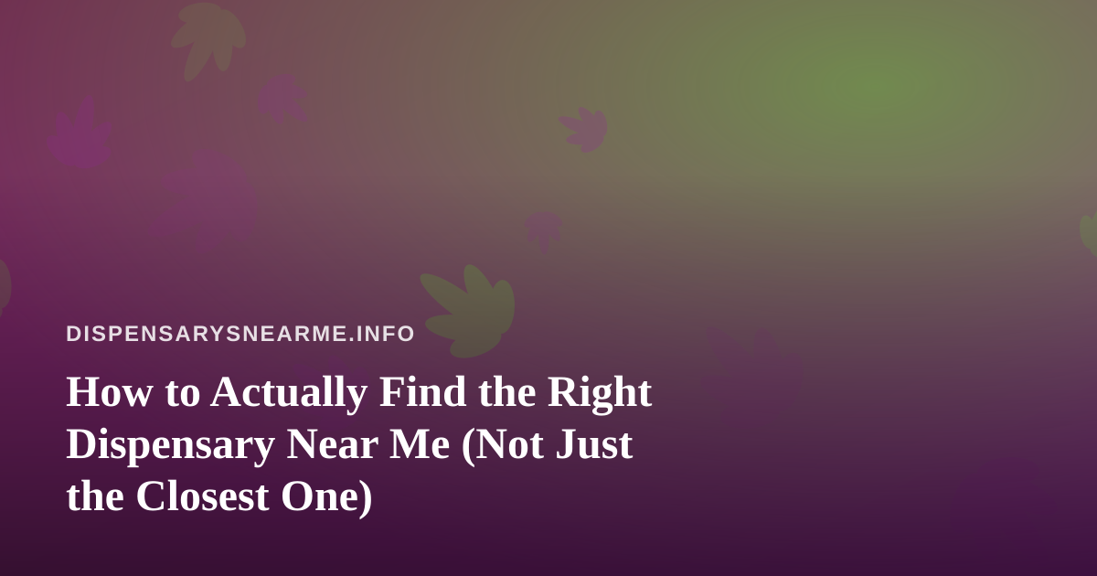 How to Actually Find the Right Dispensary Near Me (Not Just the Closest One)