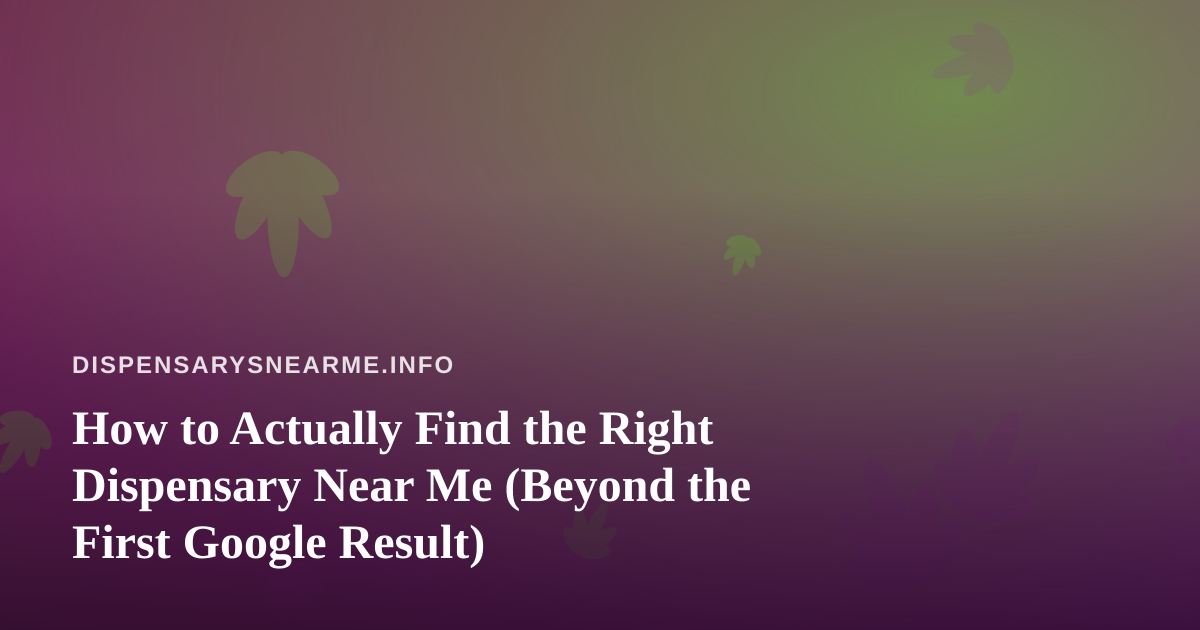 How to Actually Find the Right Dispensary Near Me (Beyond the First Google Result)