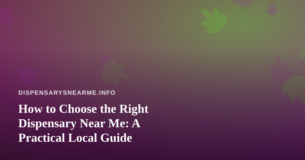How to Choose the Right Dispensary Near Me: A Practical Local Guide