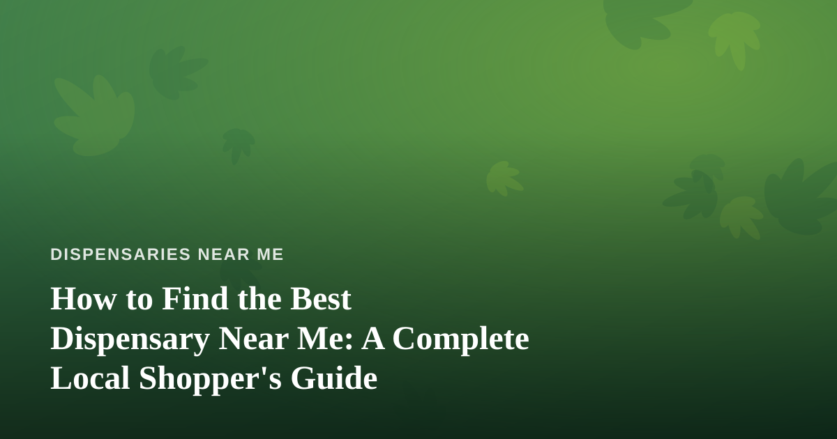 How to Find the Best Dispensary Near Me: A Complete Local Shopper’s Guide