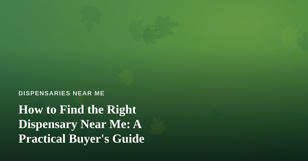 How to Find the Right Dispensary Near Me: A Practical Buyer’s Guide