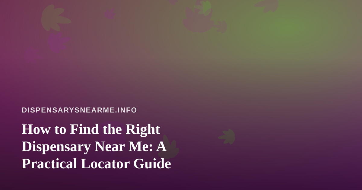 How to Find the Right Dispensary Near Me: A Practical Locator Guide