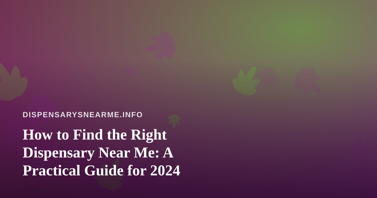 How to Find the Right Dispensary Near Me: A Practical Guide for 2024